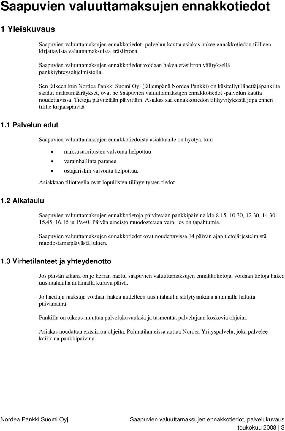 Sen jälkeen kun (jäljempänä Nordea Pankki) on käsitellyt lähettäjäpankilta saadut maksumääräykset, ovat ne Saapuvien valuuttamaksujen ennakkotiedot -palvelun kautta noudettavissa.