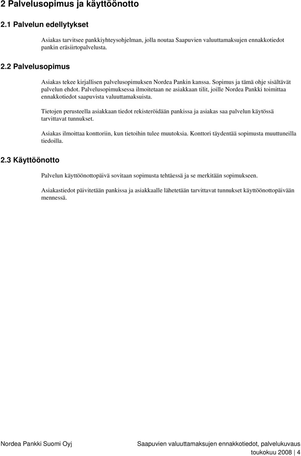 Tietojen perusteella asiakkaan tiedot rekisteröidään pankissa ja asiakas saa palvelun käytössä tarvittavat tunnukset. Asiakas ilmoittaa konttoriin, kun tietoihin tulee muutoksia.