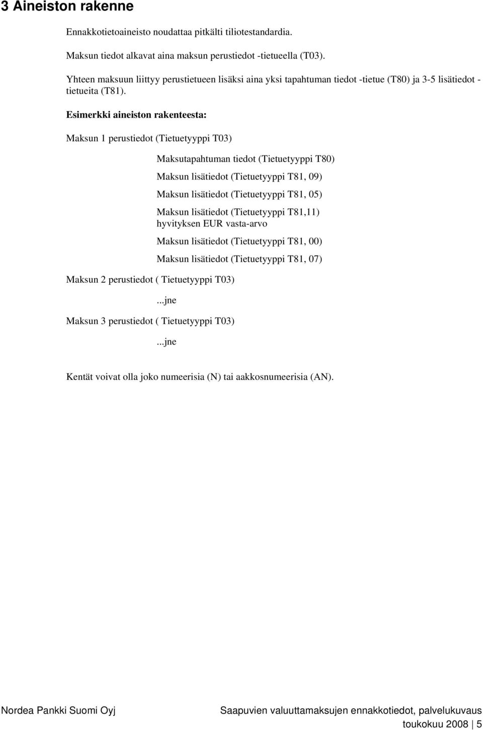 Esimerkki aineiston rakenteesta: Maksun 1 perustiedot (Tietuetyyppi T03) Maksun 2 perustiedot ( Tietuetyyppi T03) Maksutapahtuman tiedot (Tietuetyyppi T80) Maksun lisätiedot (Tietuetyyppi T81, 09)