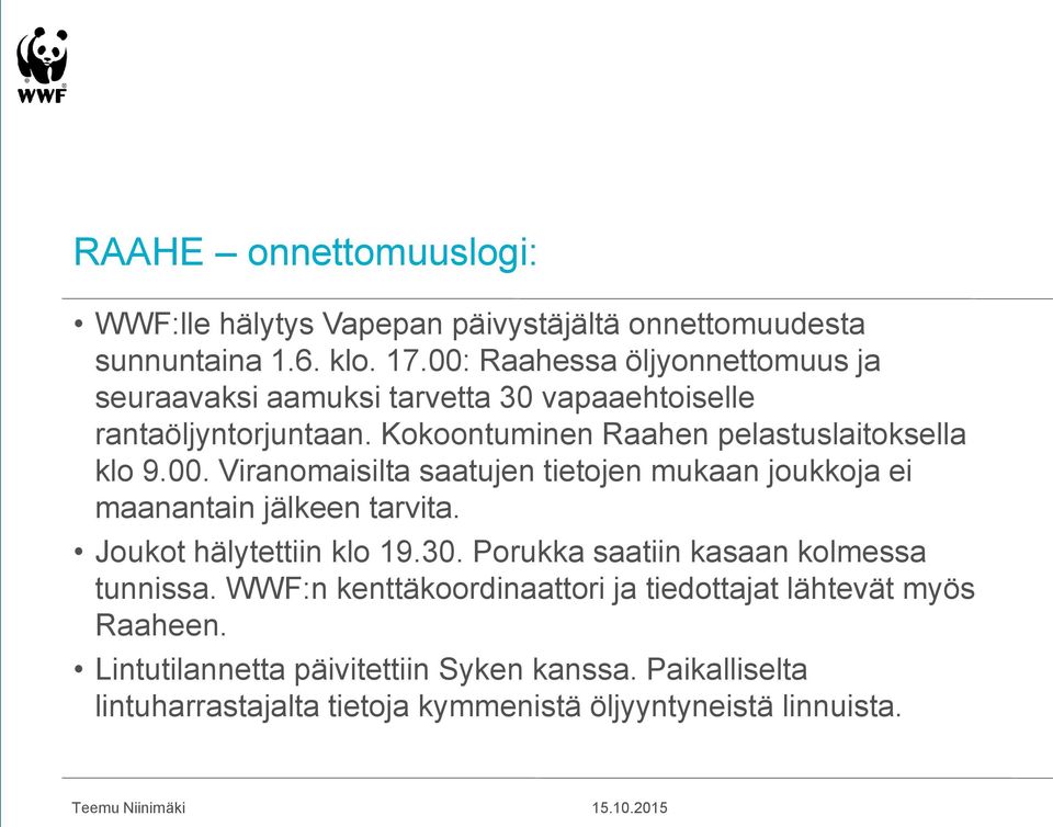 Joukot hälytettiin klo 19.30. Porukka saatiin kasaan kolmessa tunnissa. WWF:n kenttäkoordinaattori ja tiedottajat lähtevät myös Raaheen.