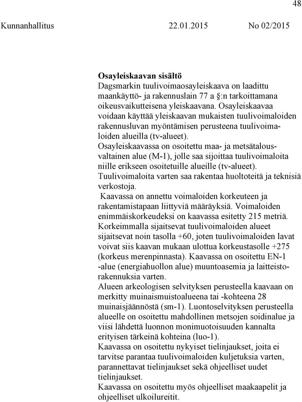 Osayleiskaavassa on osoitettu maa- ja metsätalousvaltainen alue (M-1), jolle saa sijoittaa tuulivoimaloita niille erikseen osoitetuille alueille (tv-alueet).