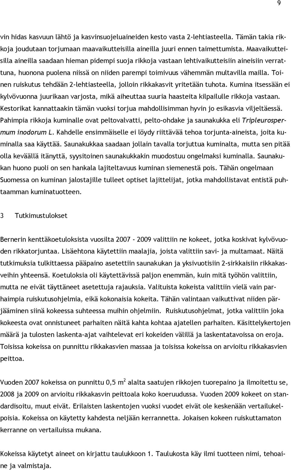 Toinen ruiskutus tehdään 2-lehtiasteella, jolloin rikkakasvit yritetään tuhota. Kumina itsessään ei kylvövuonna juurikaan varjosta, mikä aiheuttaa suuria haasteita kilpailulle rikkoja vastaan.