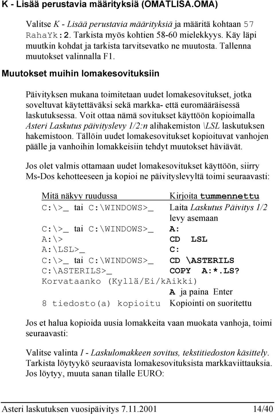 Muutokset muihin lomakesovituksiin Päivityksen mukana toimitetaan uudet lomakesovitukset, jotka soveltuvat käytettäväksi sekä markka- että euromääräisessä laskutuksessa.