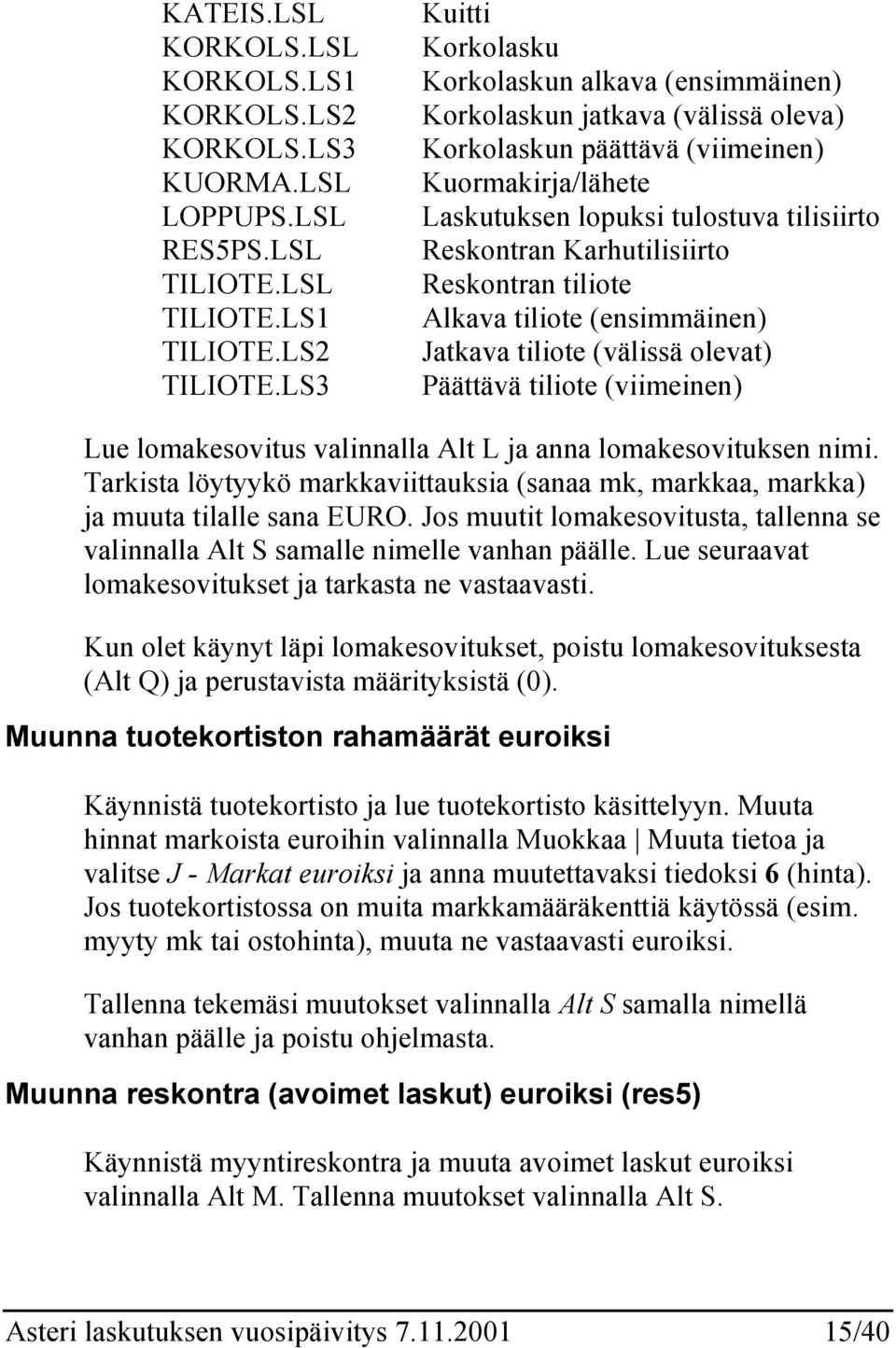 Karhutilisiirto Reskontran tiliote Alkava tiliote (ensimmäinen) Jatkava tiliote (välissä olevat) Päättävä tiliote (viimeinen) Lue lomakesovitus valinnalla Alt L ja anna lomakesovituksen nimi.