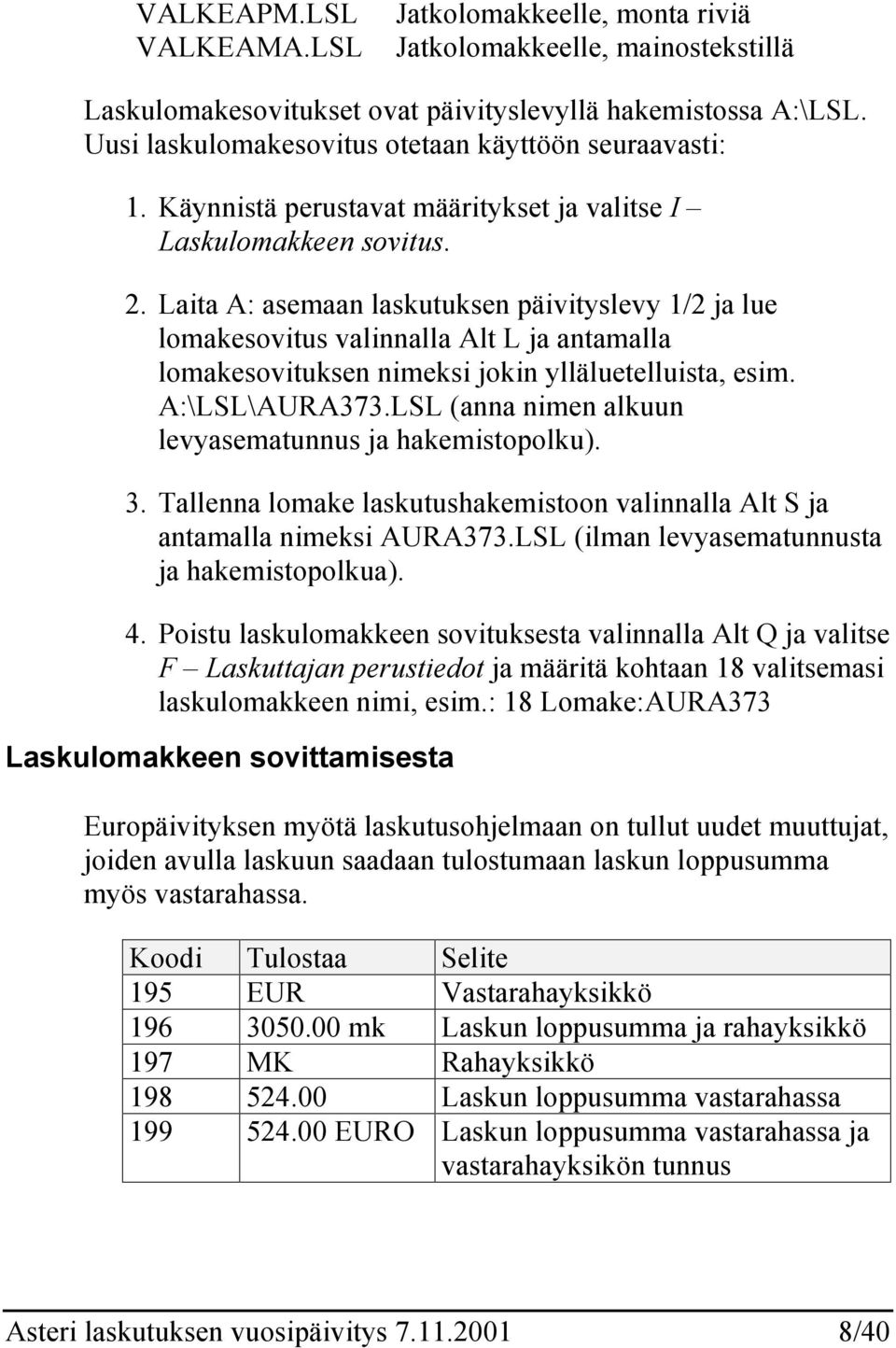 Laita A: asemaan laskutuksen päivityslevy 1/2 ja lue lomakesovitus valinnalla Alt L ja antamalla lomakesovituksen nimeksi jokin ylläluetelluista, esim. A:\LSL\AURA373.