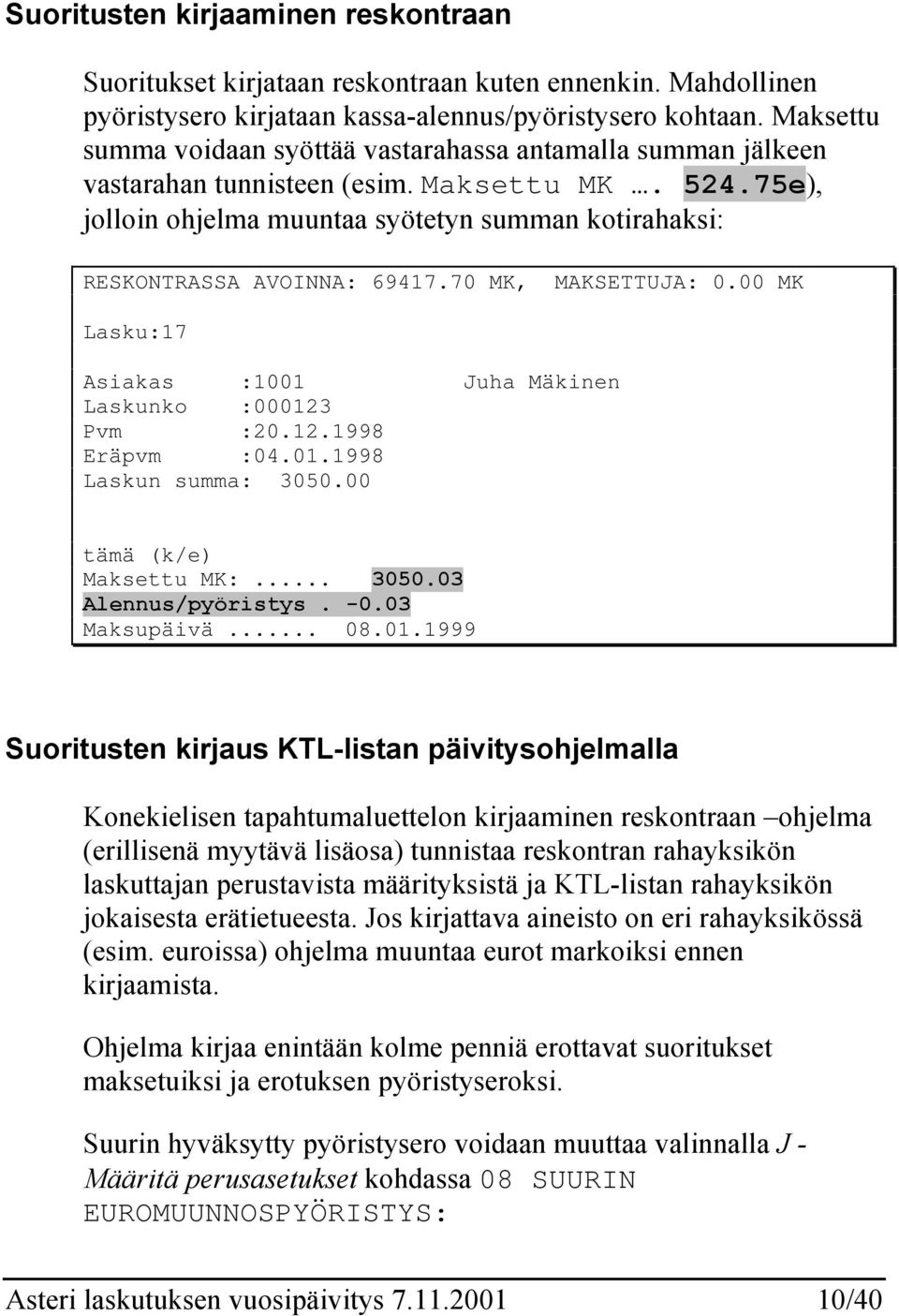 75e), jolloin ohjelma muuntaa syötetyn summan kotirahaksi: RESKONTRASSA AVOINNA: 69417.70 MK, MAKSETTUJA: 0.00 MK Lasku:17 Asiakas :1001 Juha Mäkinen Laskunko :000123 Pvm :20.12.1998 Eräpvm :04.01.1998 Laskun summa: 3050.