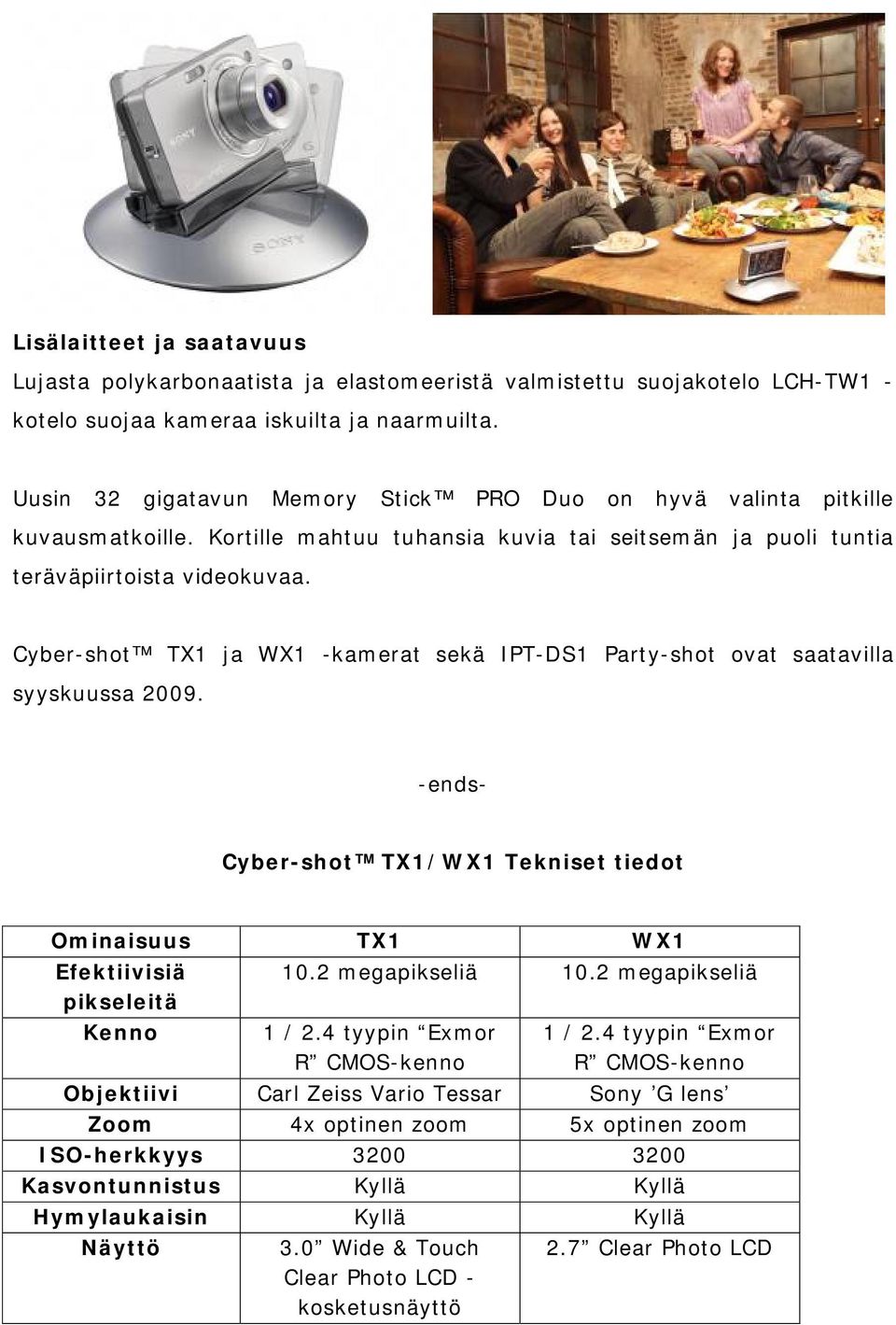 Cyber-shot TX1 ja WX1 -kamerat sekä IPT-DS1 Party-shot ovat saatavilla syyskuussa 2009. -ends- Cyber-shot TX1/WX1 Tekniset tiedot Ominaisuus TX1 WX1 Efektiivisiä 10.2 megapikseliä 10.