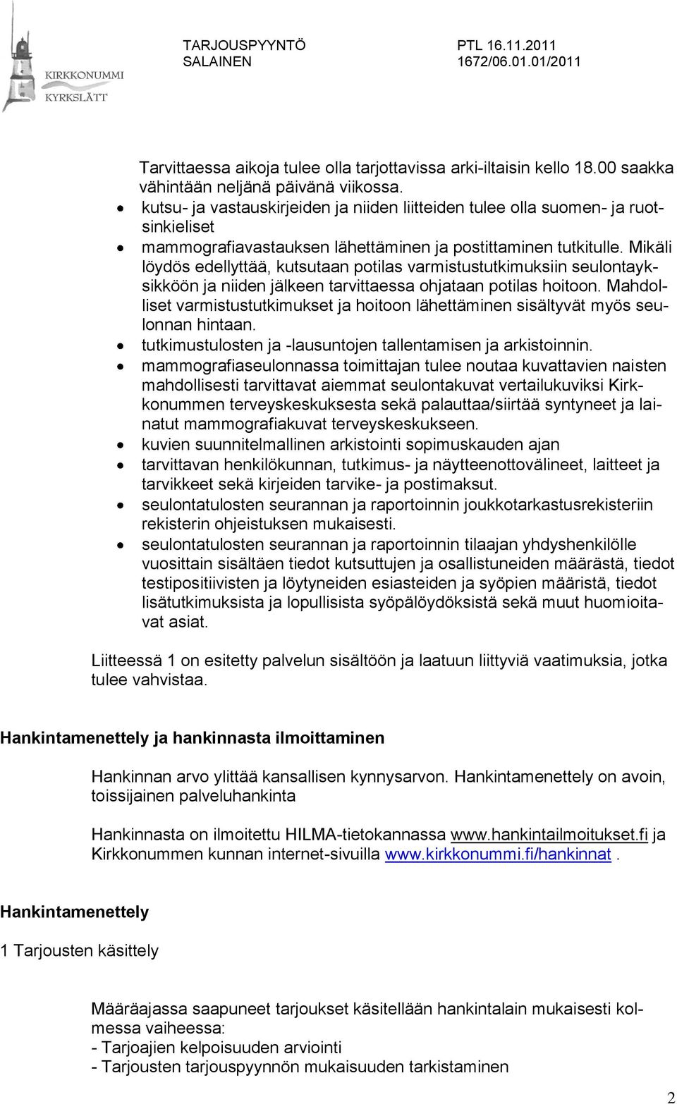 Mikäli löydös edellyttää, kutsutaan potilas varmistustutkimuksiin seulontayksikköön ja niiden jälkeen tarvittaessa ohjataan potilas hoitoon.