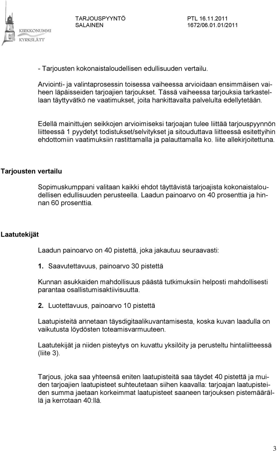 Edellä mainittujen seikkojen arvioimiseksi tarjoajan tulee liittää tarjouspyynnön liitteessä 1 pyydetyt todistukset/selvitykset ja sitouduttava liitteessä esitettyihin ehdottomiin vaatimuksiin