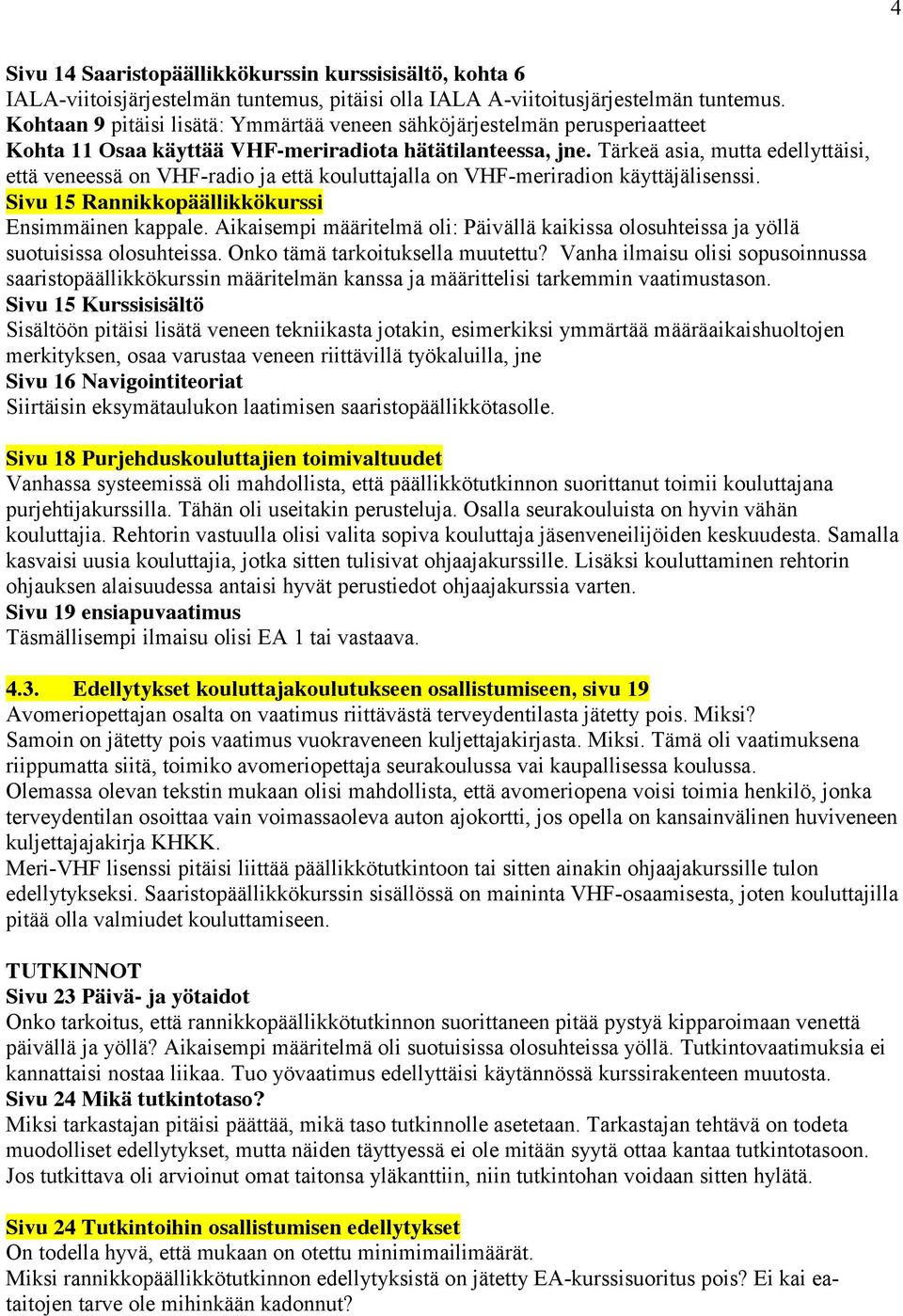 Tärkeä asia, mutta edellyttäisi, että veneessä on VHF-radio ja että kouluttajalla on VHF-meriradion käyttäjälisenssi. Sivu 15 Rannikkopäällikkökurssi Ensimmäinen kappale.