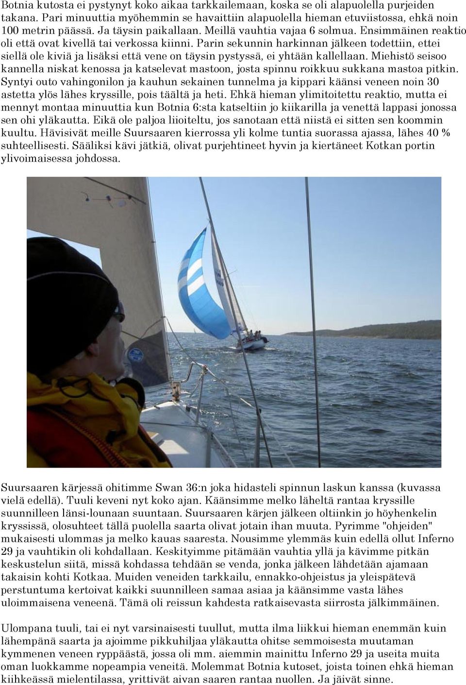 Parin sekunnin harkinnan jälkeen todettiin, ettei siellä ole kiviä ja lisäksi että vene on täysin pystyssä, ei yhtään kallellaan.