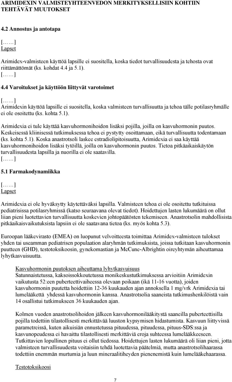 4 ja 5.1). 4.4 Varoitukset ja käyttöön liittyvät varotoimet Arimidexin käyttöä lapsille ei suositella, koska valmisteen turvallisuutta ja tehoa tälle potilasryhmälle ei ole osoitettu (ks. kohta 5.1). Arimidexia ei tule käyttää kasvuhormonihoidon lisäksi pojilla, joilla on kasvuhormonin puutos.