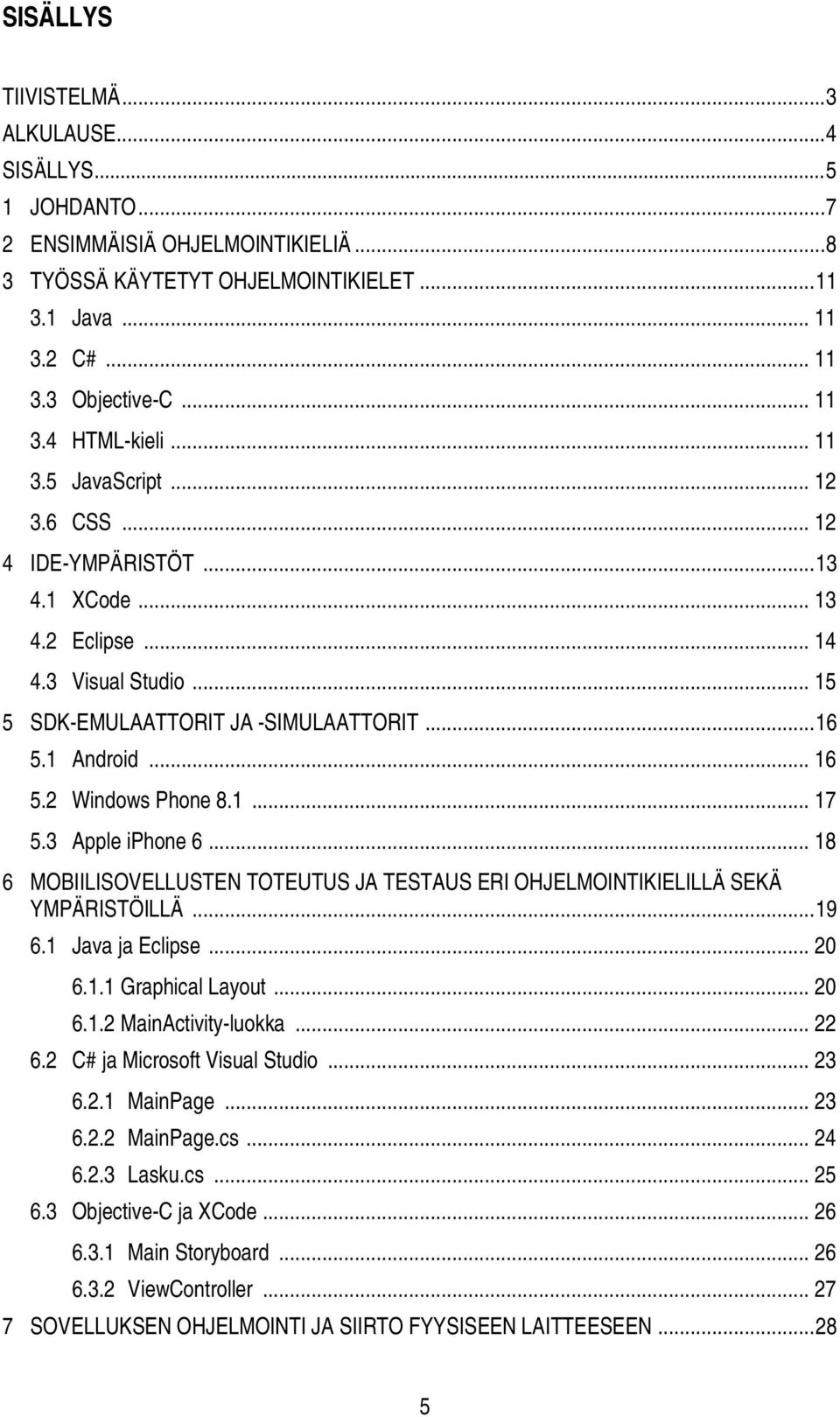 1... 17 5.3 Apple iphone 6... 18 6 MOBIILISOVELLUSTEN TOTEUTUS JA TESTAUS ERI OHJELMOINTIKIELILLÄ SEKÄ YMPÄRISTÖILLÄ... 19 6.1 Java ja Eclipse... 20 6.1.1 Graphical Layout... 20 6.1.2 MainActivity-luokka.
