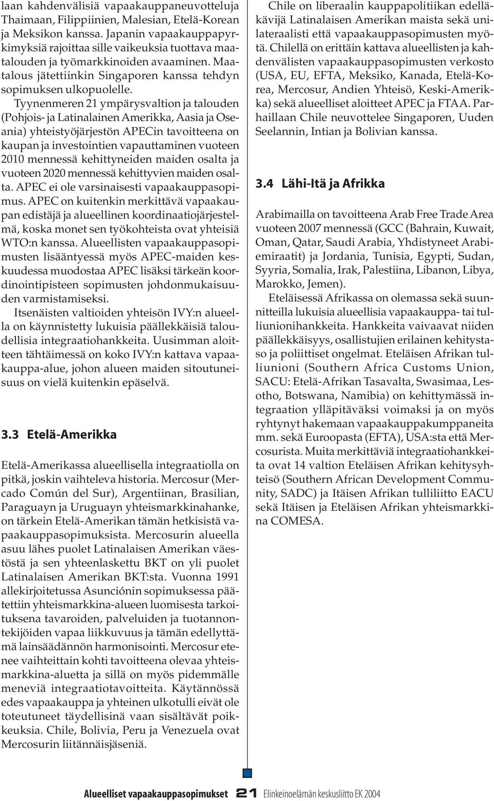 Tyynenmeren 21 ympärysvaltion ja talouden (Pohjois- ja Latinalainen Amerikka, Aasia ja Oseania) yhteistyöjärjestön APECin tavoitteena on kaupan ja investointien vapauttaminen vuoteen 2010 mennessä