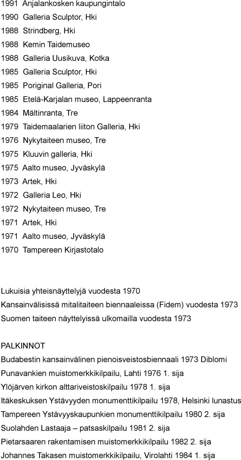 1972 Galleria Leo, Hki 1972 Nykytaiteen museo, Tre 1971 Artek, Hki 1971 Aalto museo, Jyväskylä 1970 Tampereen Kirjastotalo Lukuisia yhteisnäyttelyjä vuodesta 1970 Kansainvälisissä mitalitaiteen