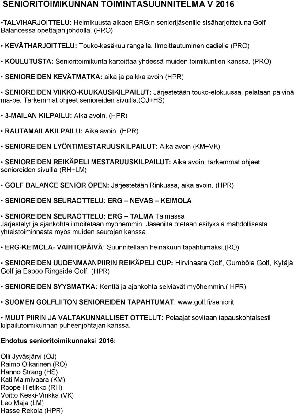 (PRO) SENIOREIDEN KEVÄTMATKA: aika ja paikka avoin (HPR) SENIOREIDEN VIIKKO-KUUKAUSIKILPAILUT: Järjestetään touko-elokuussa, pelataan päivinä ma-pe. Tarkemmat ohjeet senioreiden sivuilla.