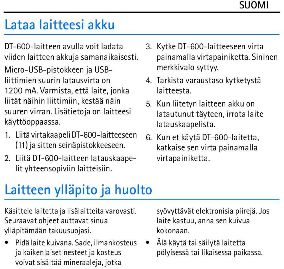 Liitä DT-600-laitteen latauskaapelit yhteensopiviin laitteisiin. Laitteen ylläpito ja huolto Käsittele laitetta ja lisälaitteita varovasti. Seuraavat ohjeet auttavat sinua ylläpitämään takuusuojasi.