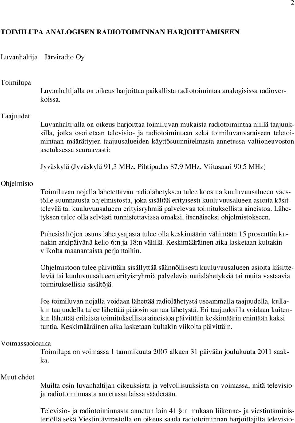 taajuusalueiden käyttösuunnitelmasta annetussa valtioneuvoston asetuksessa seuraavasti: Jyväskylä (Jyväskylä 91,3 MHz, Pihtipudas 87,9 MHz, Viitasaari 90,5 MHz) Ohjelmisto Toimiluvan nojalla