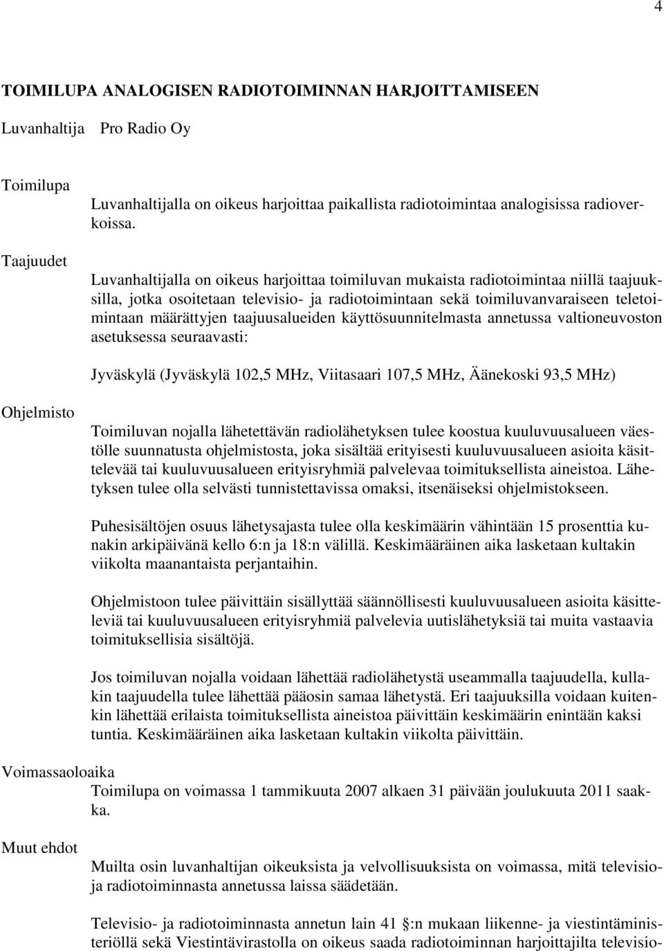 taajuusalueiden käyttösuunnitelmasta annetussa valtioneuvoston asetuksessa seuraavasti: Jyväskylä (Jyväskylä 102,5 MHz, Viitasaari 107,5 MHz, Äänekoski 93,5 MHz) Ohjelmisto Toimiluvan nojalla