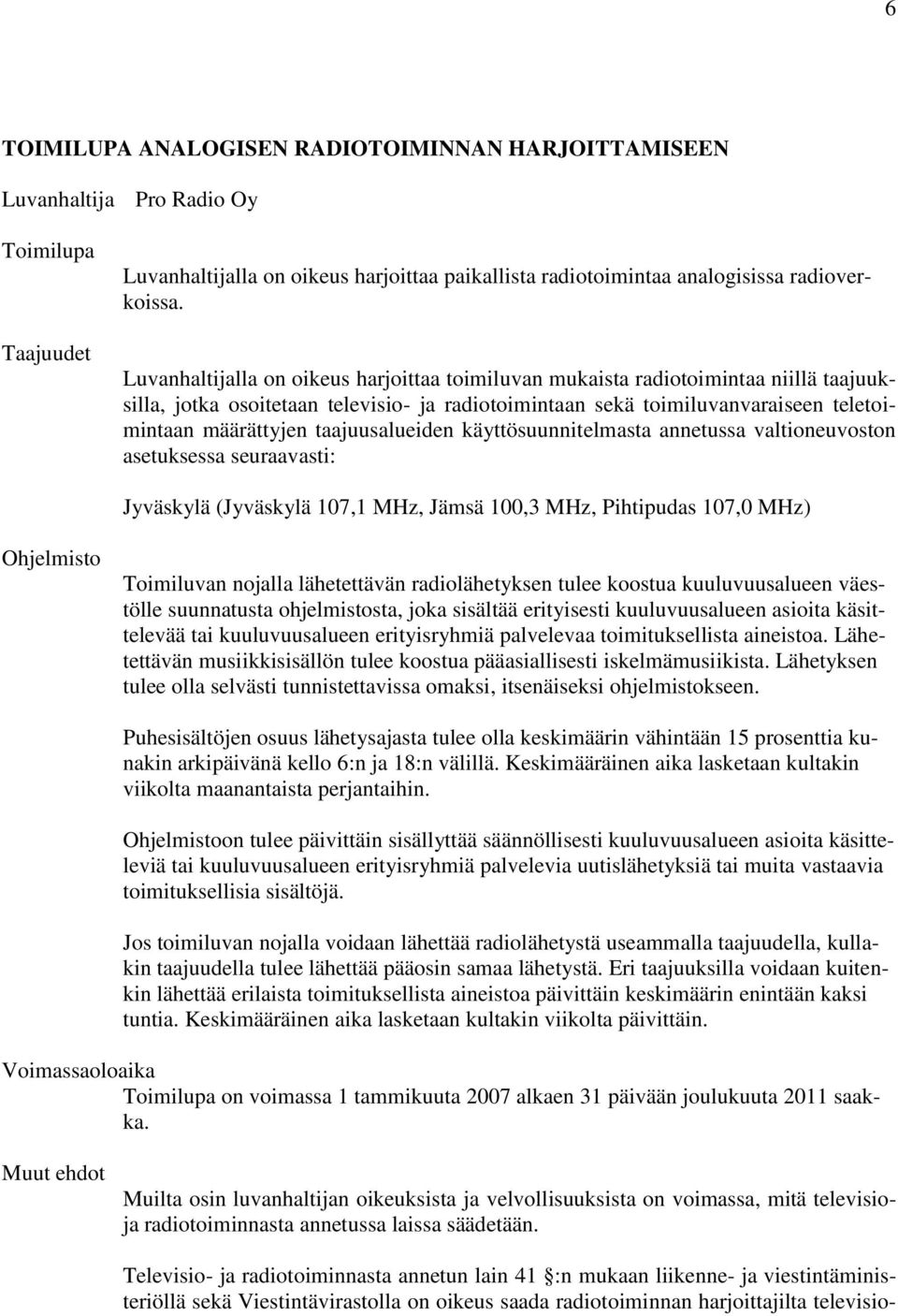 taajuusalueiden käyttösuunnitelmasta annetussa valtioneuvoston asetuksessa seuraavasti: Jyväskylä (Jyväskylä 107,1 MHz, Jämsä 100,3 MHz, Pihtipudas 107,0 MHz) Ohjelmisto Toimiluvan nojalla