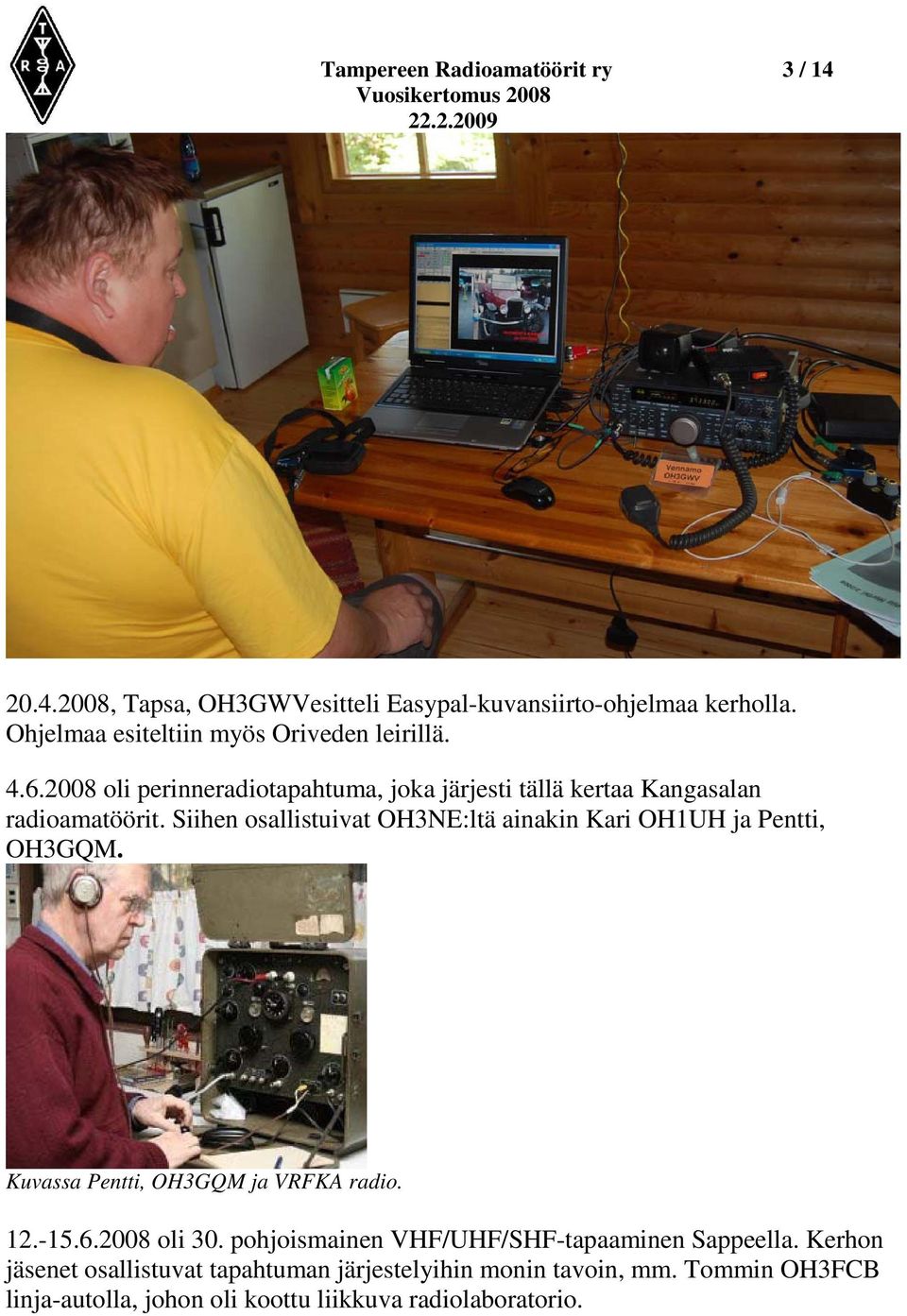 Siihen osallistuivat OH3NE:ltä ainakin Kari OH1UH ja Pentti, OH3GQM. Kuvassa Pentti, OH3GQM ja VRFKA radio. 12.-15.6.2008 oli 30.