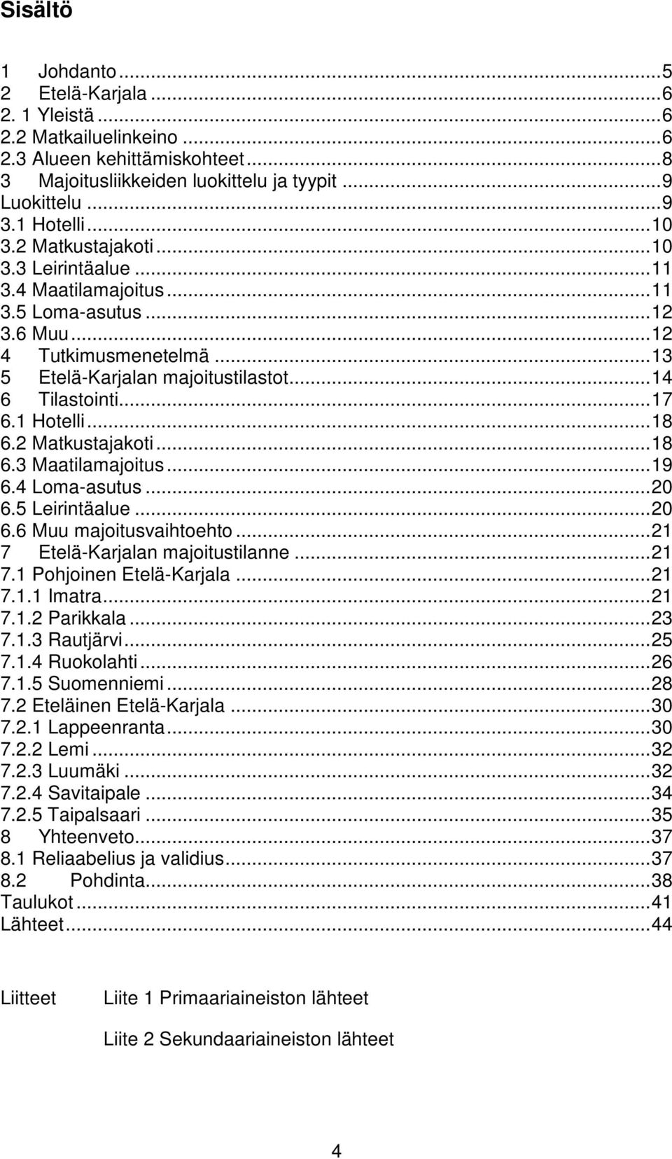 .. 17 6.1 Hotelli... 18 6.2 Matkustajakoti... 18 6.3 Maatilamajoitus... 19 6.4 Loma-asutus... 20 6.5 Leirintäalue... 20 6.6 Muu majoitusvaihtoehto... 21 7 Etelä-Karjalan majoitustilanne... 21 7.1 Pohjoinen Etelä-Karjala.