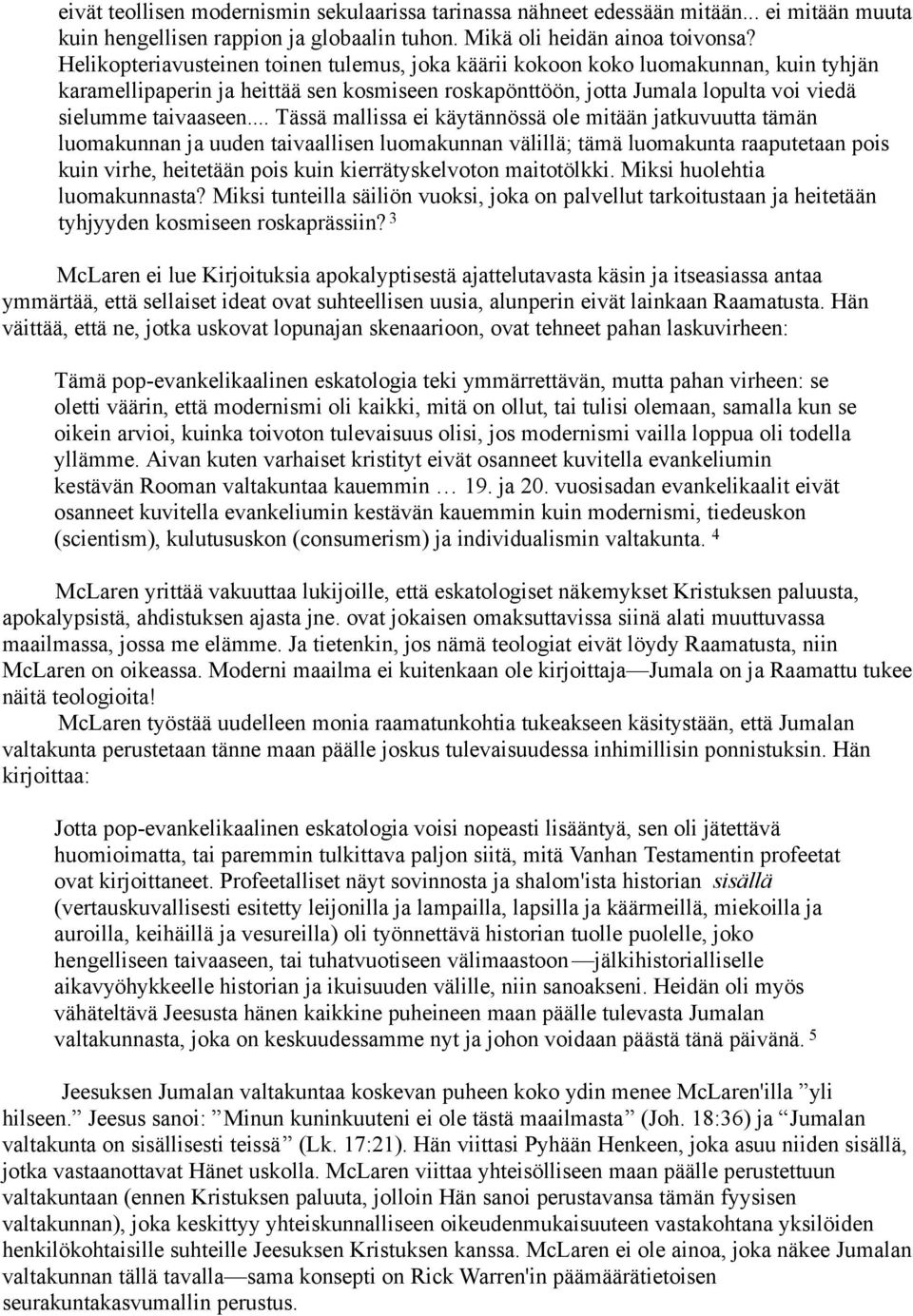 .. Tässä mallissa ei käytännössä ole mitään jatkuvuutta tämän luomakunnan ja uuden taivaallisen luomakunnan välillä; tämä luomakunta raaputetaan pois kuin virhe, heitetään pois kuin kierrätyskelvoton