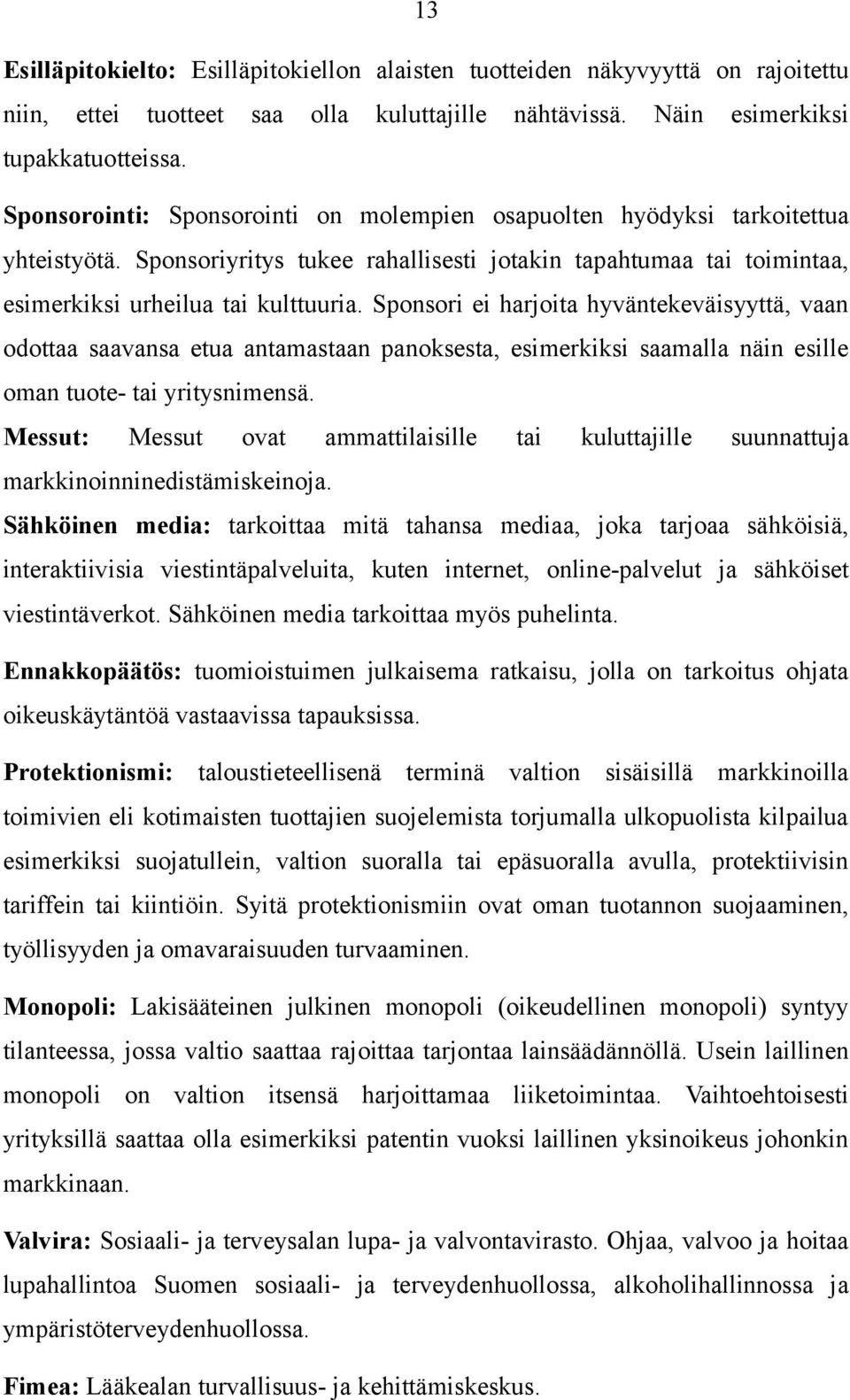 Sponsori ei harjoita hyväntekeväisyyttä, vaan odottaa saavansa etua antamastaan panoksesta, esimerkiksi saamalla näin esille oman tuote- tai yritysnimensä.