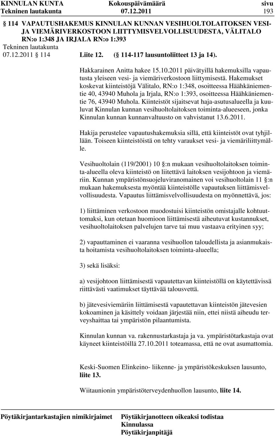 Hakemukset koskevat kiinteistöjä Välitalo, RN:o 1:348, osoitteessa Häähkäniementie 40, 43940 Muhola ja Irjala, RN:o 1:393, osoitteessa Häähkäniementie 76, 43940 Muhola.