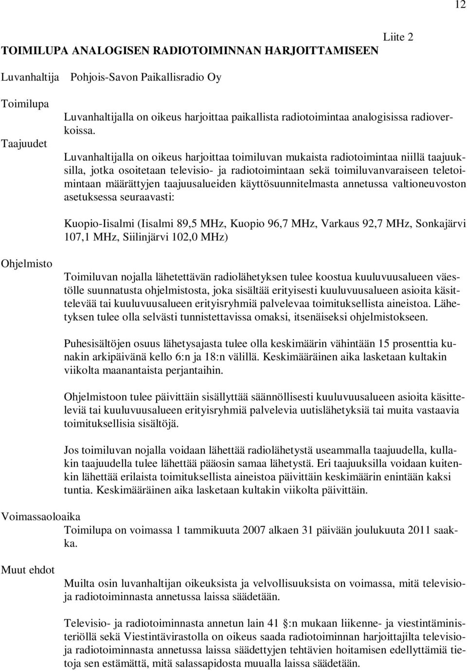 Luvanhaltijalla on oikeus harjoittaa toimiluvan mukaista radiotoimintaa niillä taajuuksilla, jotka osoitetaan televisio- ja radiotoimintaan sekä toimiluvanvaraiseen teletoimintaan määrättyjen