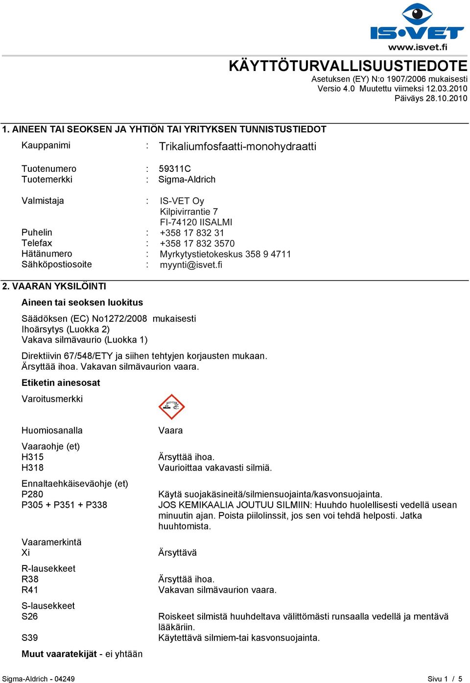 Pasilanraitio 5 FI-00240 HELSINKI Puhelin : +35893509250 Telefax : +358935092555 Hätänumero : Myrkytystietokeskus 358 9 4711 Sähköpostiosoite : eurtechserv@sial.com 2.