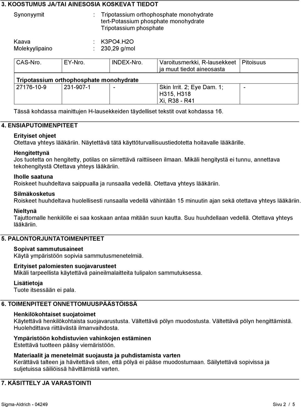 2; Eye Dam. 1; H315, H318 Xi, R38 - R41 Tässä kohdassa mainittujen H-lausekkeiden täydelliset tekstit ovat kohdassa 16. Pitoisuus - 4. ENSIAPUTOIMENPITEET Erityiset ohjeet Otettava yhteys lääkäriin.