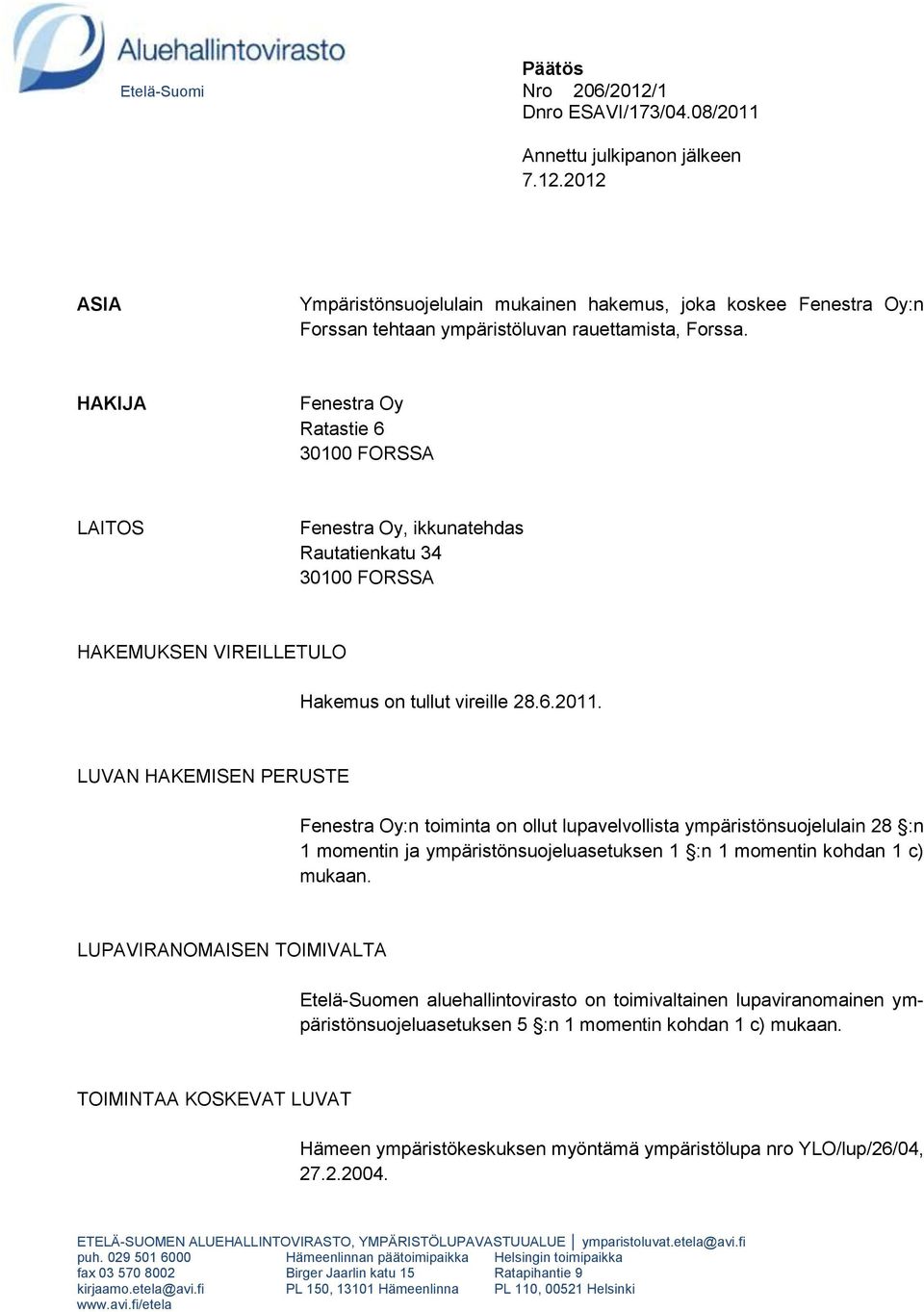 LUVAN HAKEMISEN PERUSTE Fenestra Oy:n toiminta on ollut lupavelvollista ympäristönsuojelulain 28 :n 1 momentin ja ympäristönsuojeluasetuksen 1 :n 1 momentin kohdan 1 c) mukaan.