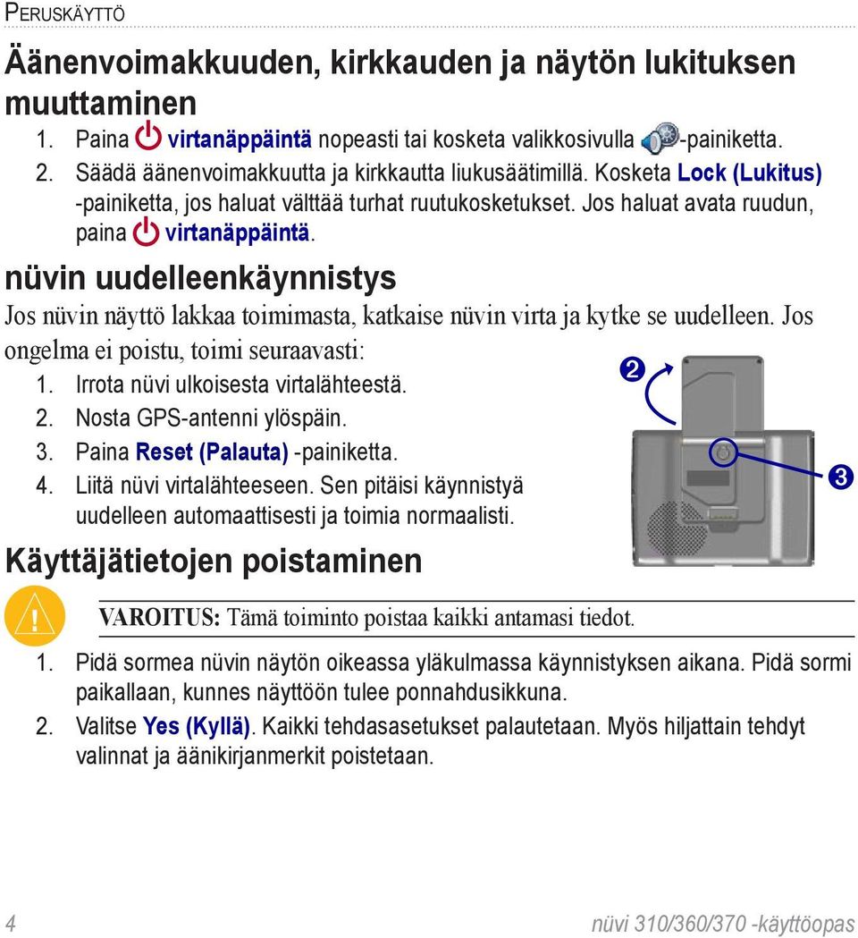 nüvin uudelleenkäynnistys Jos nüvin näyttö lakkaa toimimasta, katkaise nüvin virta ja kytke se uudelleen. Jos ongelma ei poistu, toimi seuraavasti: 1. Irrota nüvi ulkoisesta virtalähteestä. ➋ 2.