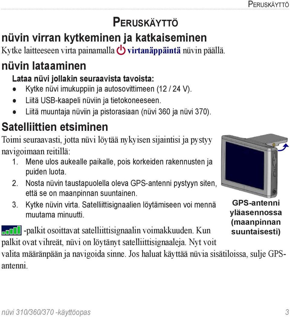 Liitä muuntaja nüviin ja pistorasiaan (nüvi 360 ja nüvi 370). Satelliittien etsiminen Toimi seuraavasti, jotta nüvi löytää nykyisen sijaintisi ja pystyy navigoimaan reitillä: 1.