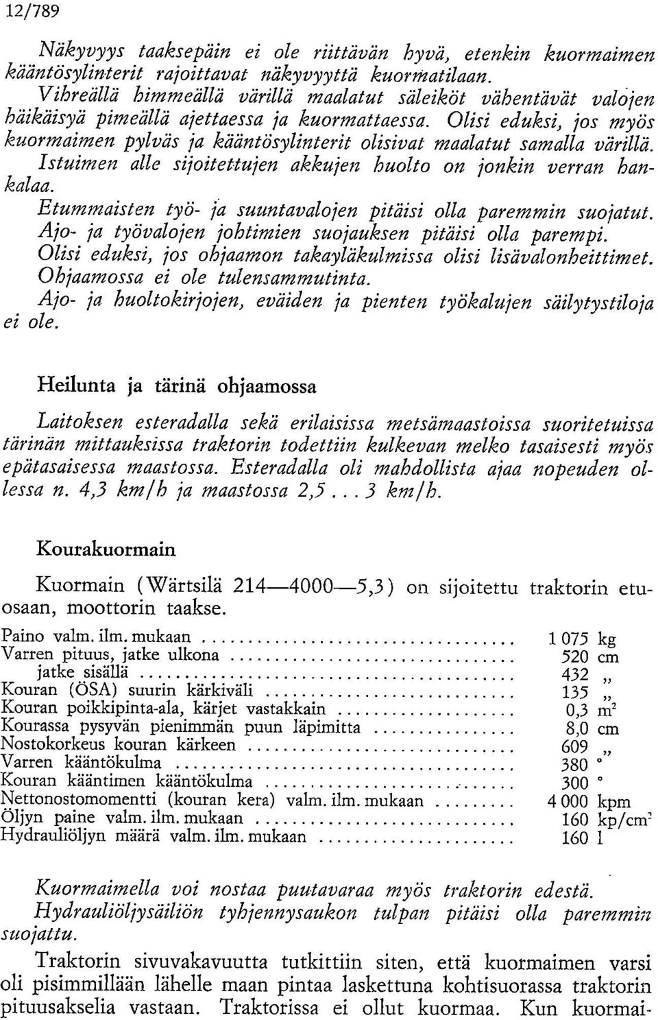 Olisi eduksi, jos myös kuormaimen pylväs ja kääntösylinterit olisivat maalatut samalla värillä. Istuimen alle sijoitettujen akkujen huolto on jonkin verran hankalaa.