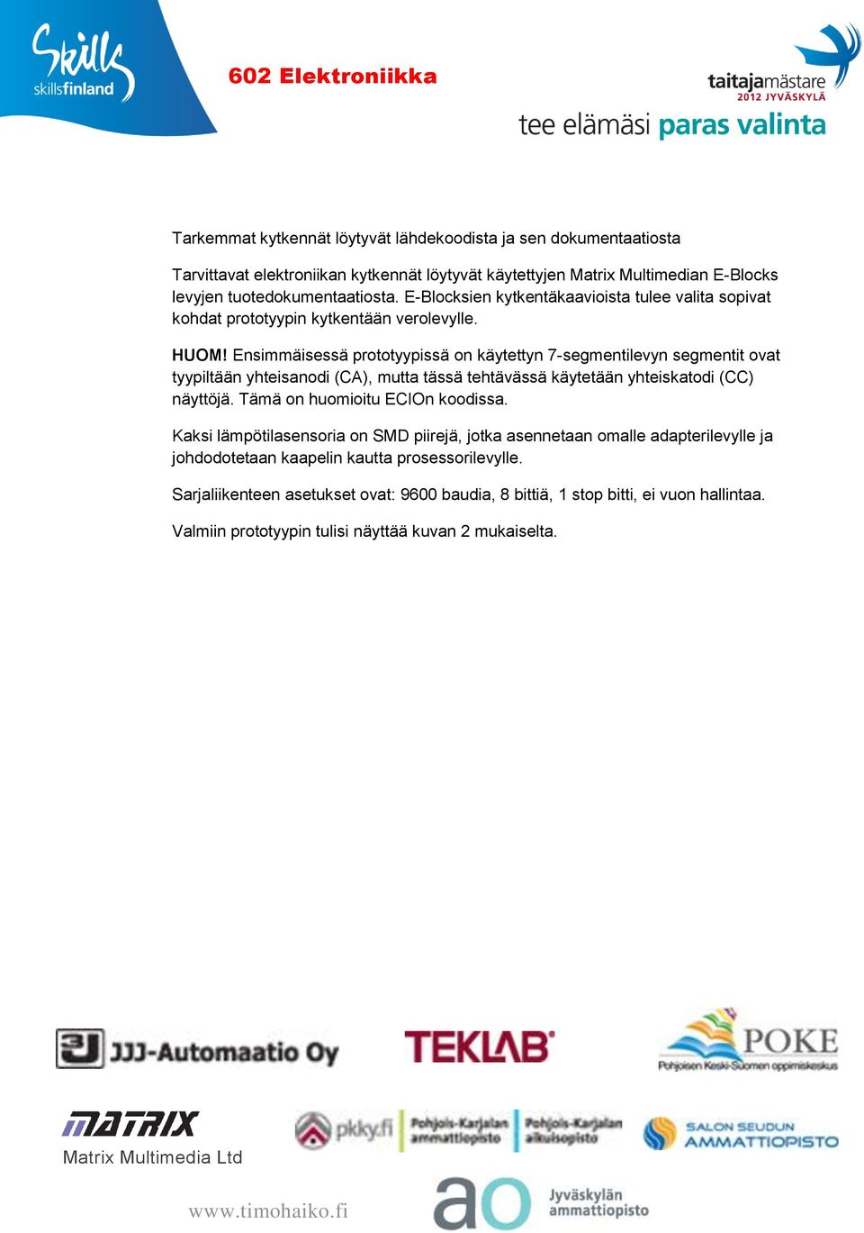 Ensimmäisessä prototyypissä on käytettyn 7-segmentilevyn segmentit ovat tyypiltään yhteisanodi (CA), mutta tässä tehtävässä käytetään yhteiskatodi (CC) näyttöjä.