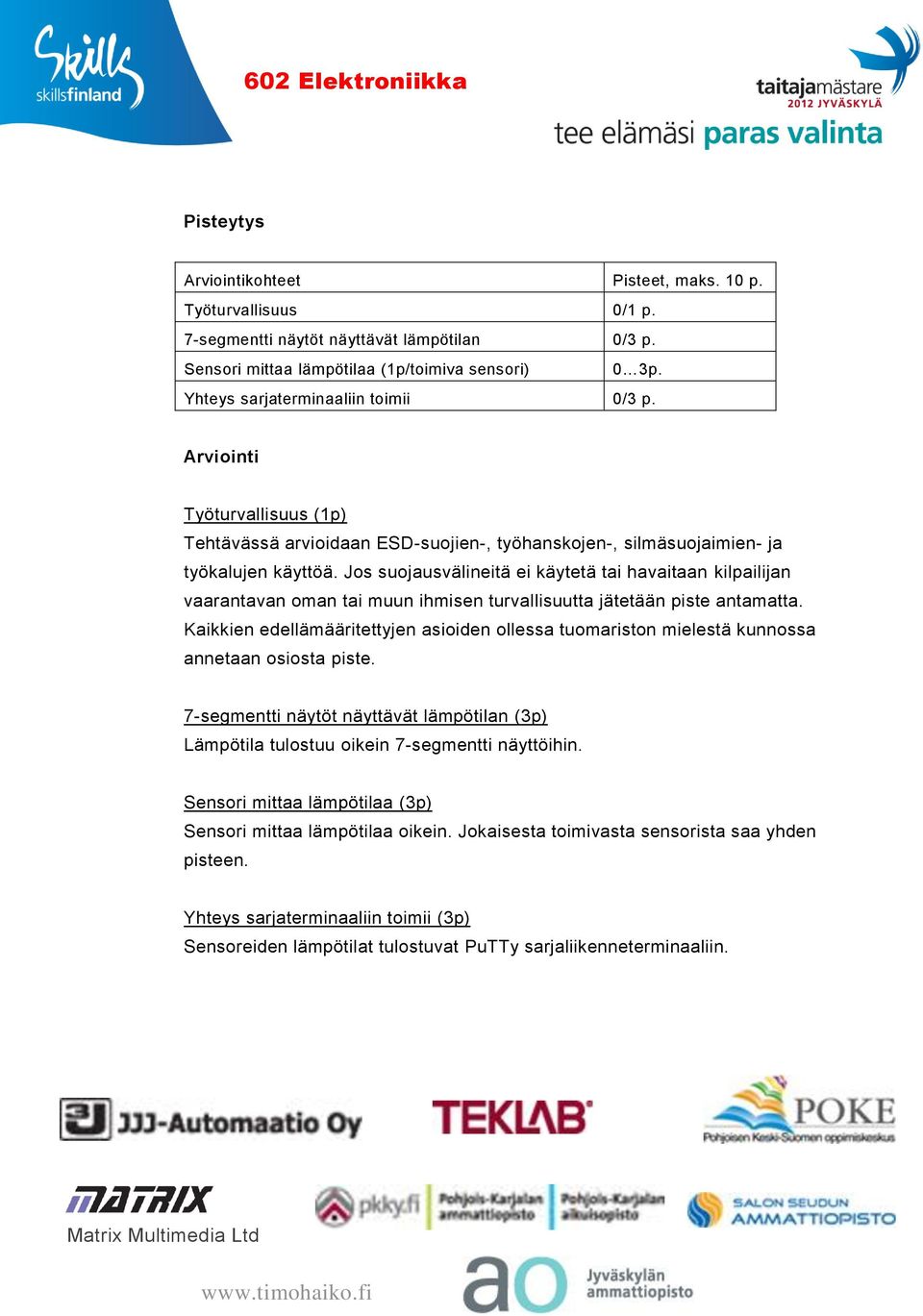 Jos suojausvälineitä ei käytetä tai havaitaan kilpailijan vaarantavan oman tai muun ihmisen turvallisuutta jätetään piste antamatta.