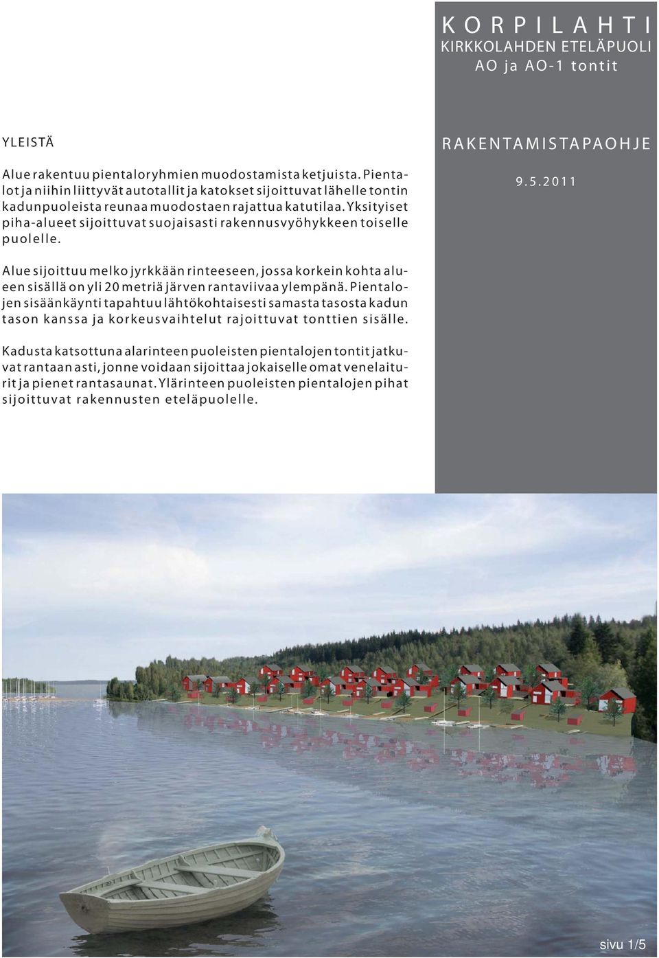 2011 Alue sijoittuu melko jyrkkään rinteeseen, jossa korkein kohta alueen sisällä on yli 20 metriä järven rantaviivaa ylempänä.