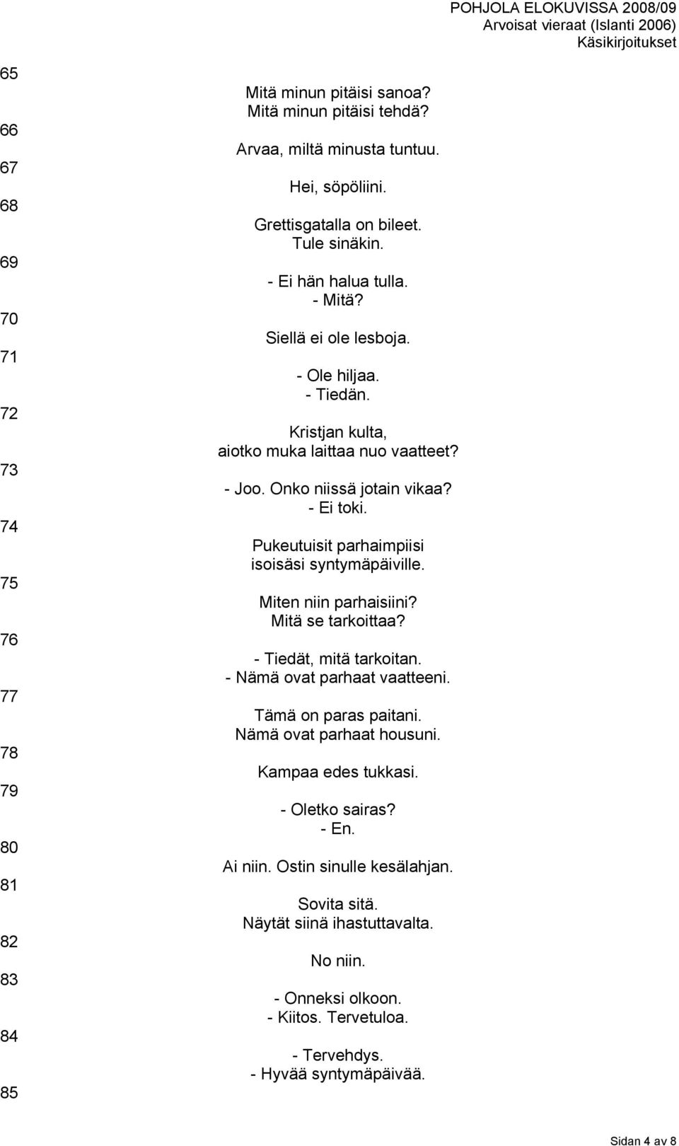 Pukeutuisit parhaimpiisi isoisäsi syntymäpäiville. Miten niin parhaisiini? Mitä se tarkoittaa? - Tiedät, mitä tarkoitan. - Nämä ovat parhaat vaatteeni. Tämä on paras paitani.