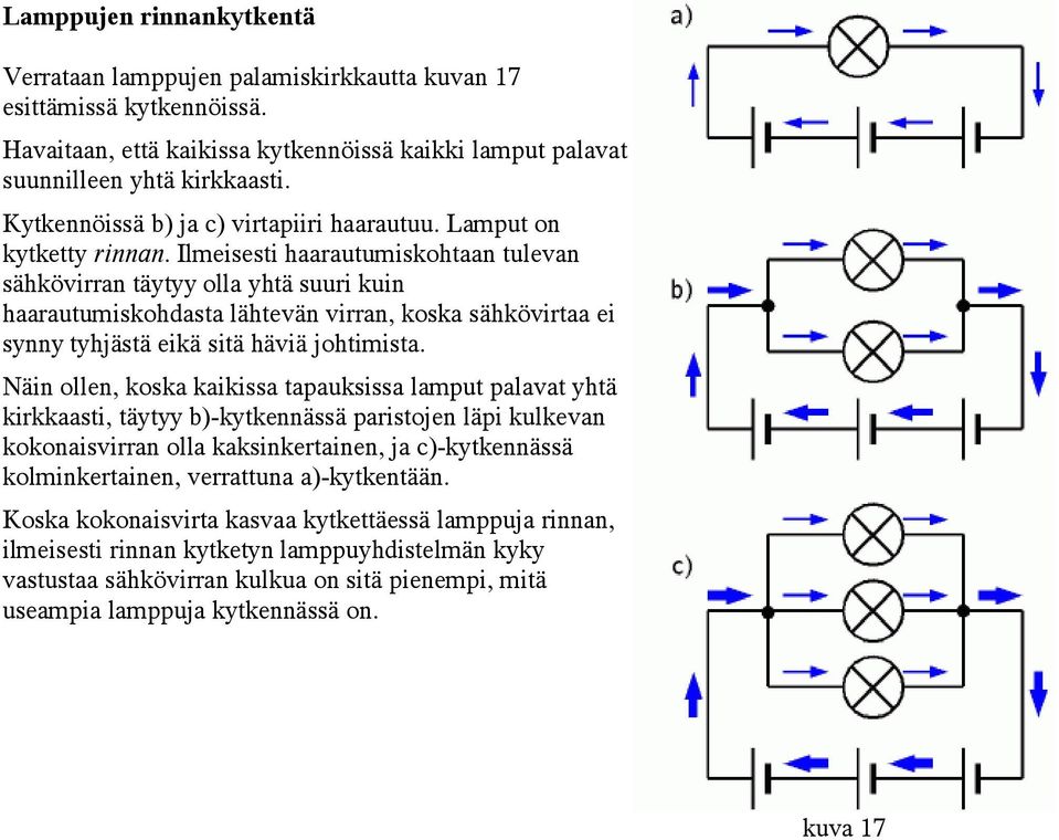 Ilmeisesti haarautumiskohtaan tulevan sähkövirran täytyy olla yhtä suuri kuin haarautumiskohdasta lähtevän virran, koska sähkövirtaa ei synny tyhjästä eikä sitä häviä johtimista.