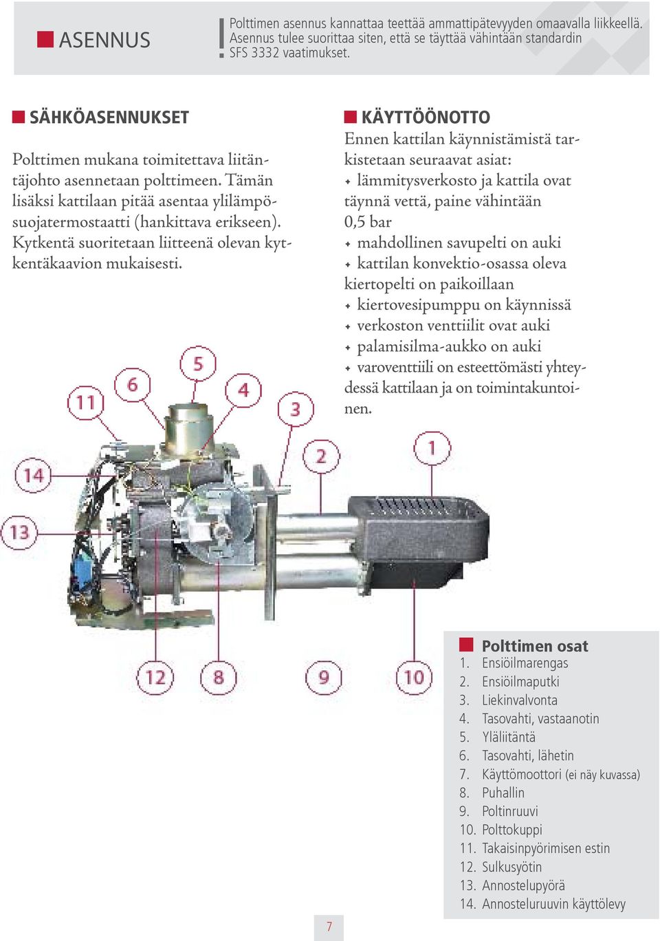 Kytkentä suoritetaan liitteenä olevan kytkentäkaavion mukaisesti.