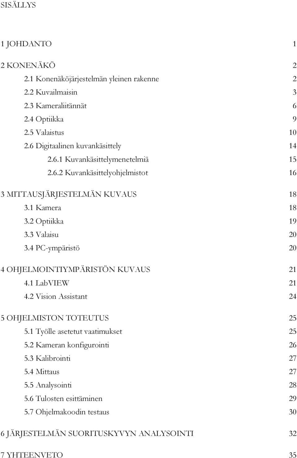 3 Valaisu 20 3.4 PC-ympäristö 20 4 OHJELMOINTIYMPÄRISTÖN KUVAUS 21 4.1 LabVIEW 21 4.2 Vision Assistant 24 5 OHJELMISTON TOTEUTUS 25 5.1 Työlle asetetut vaatimukset 25 5.