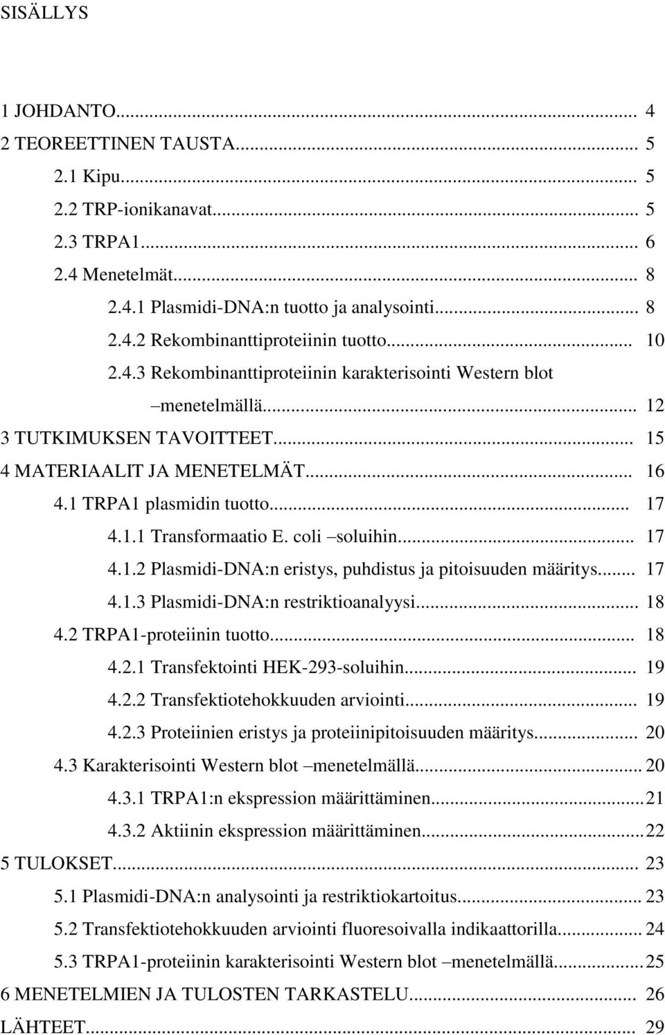 coli soluihin... 17 4.1.2 Plasmidi-DNA:n eristys, puhdistus ja pitoisuuden määritys... 17 4.1.3 Plasmidi-DNA:n restriktioanalyysi... 18 4.2 TRPA1-proteiinin tuotto... 18 4.2.1 Transfektointi HEK-293-soluihin.