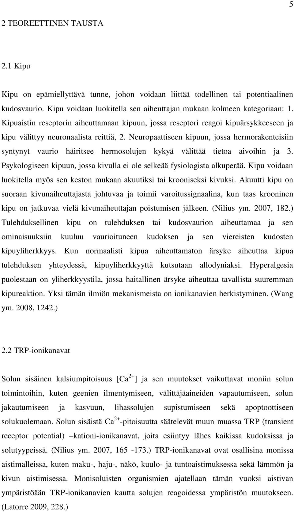 Neuropaattiseen kipuun, jossa hermorakenteisiin syntynyt vaurio häiritsee hermosolujen kykyä välittää tietoa aivoihin ja 3. Psykologiseen kipuun, jossa kivulla ei ole selkeää fysiologista alkuperää.