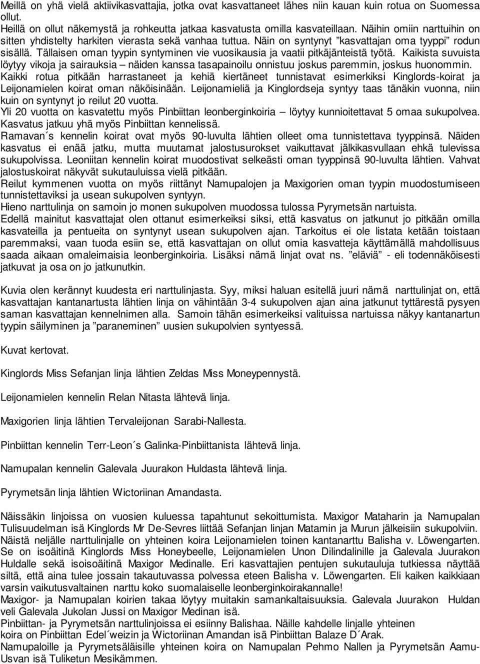 Tällaisen oman tyypin syntyminen vie vuosikausia ja vaatii pitkäjänteistä työtä. Kaikista suvuista löytyy vikoja ja sairauksia näiden kanssa tasapainoilu onnistuu joskus paremmin, joskus huonommin.