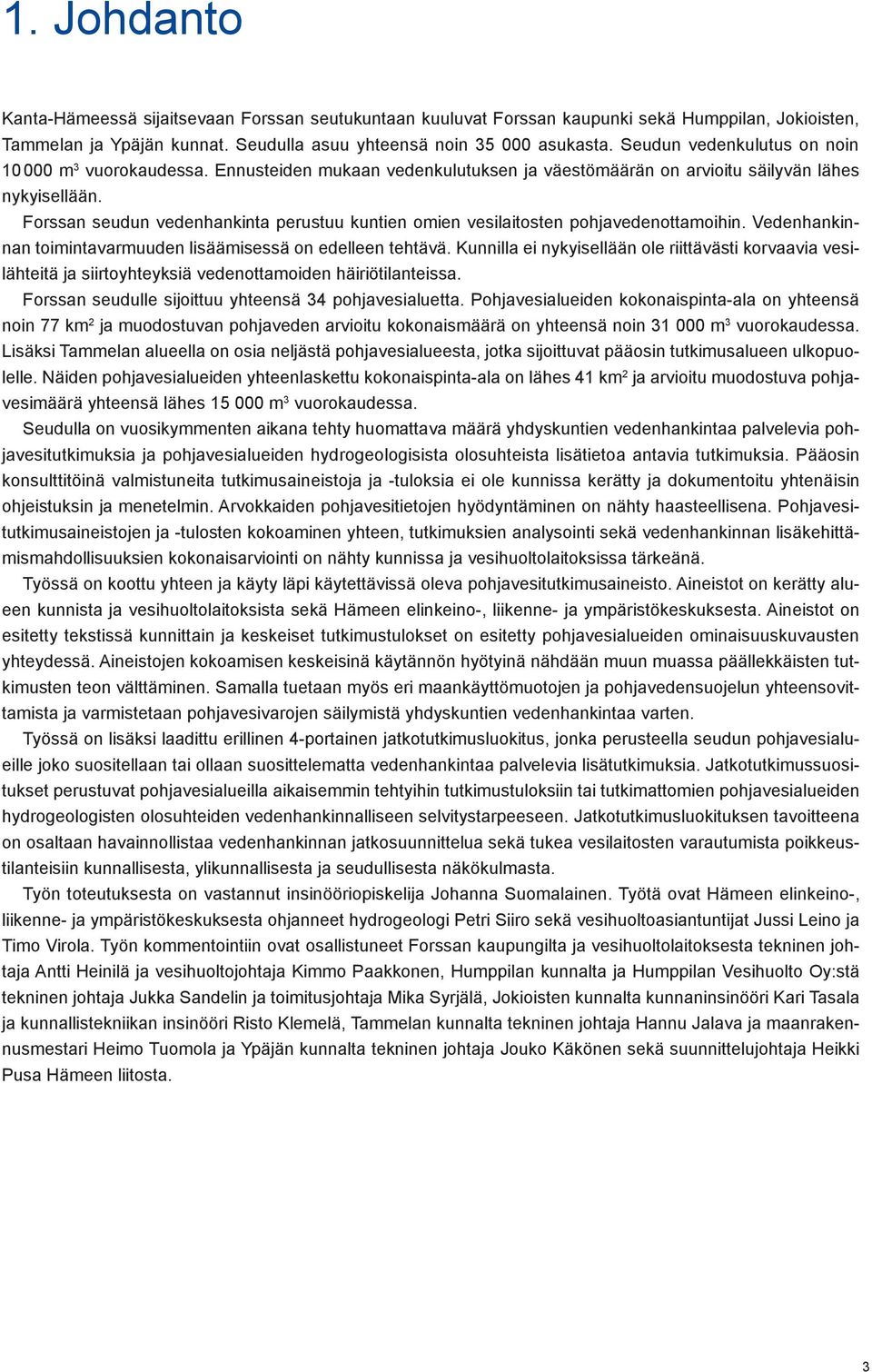 Forssan seudun vedenhankinta perustuu kuntien omien vesilaitosten pohjavedenottamoihin. Vedenhankinnan toimintavarmuuden lisäämisessä on edelleen tehtävä.