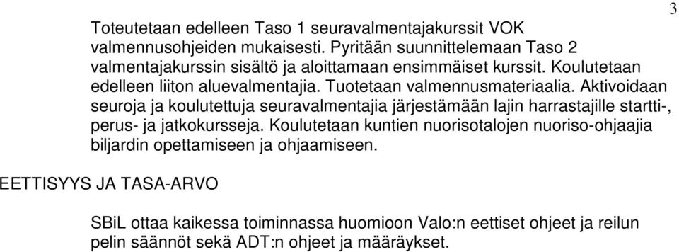 Tuotetaan valmennusmateriaalia. Aktivoidaan seuroja ja koulutettuja seuravalmentajia järjestämään lajin harrastajille startti-, perus- ja jatkokursseja.