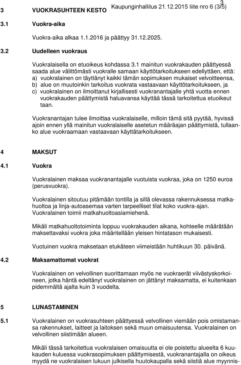 on muutoinkin tarkoitus vuokrata vastaavaan käyttötarkoitukseen, ja c) vuokralainen on ilmoittanut kirjallisesti vuokranantajalle yhtä vuotta ennen vuokrakauden päättymistä haluavansa käyttää tässä