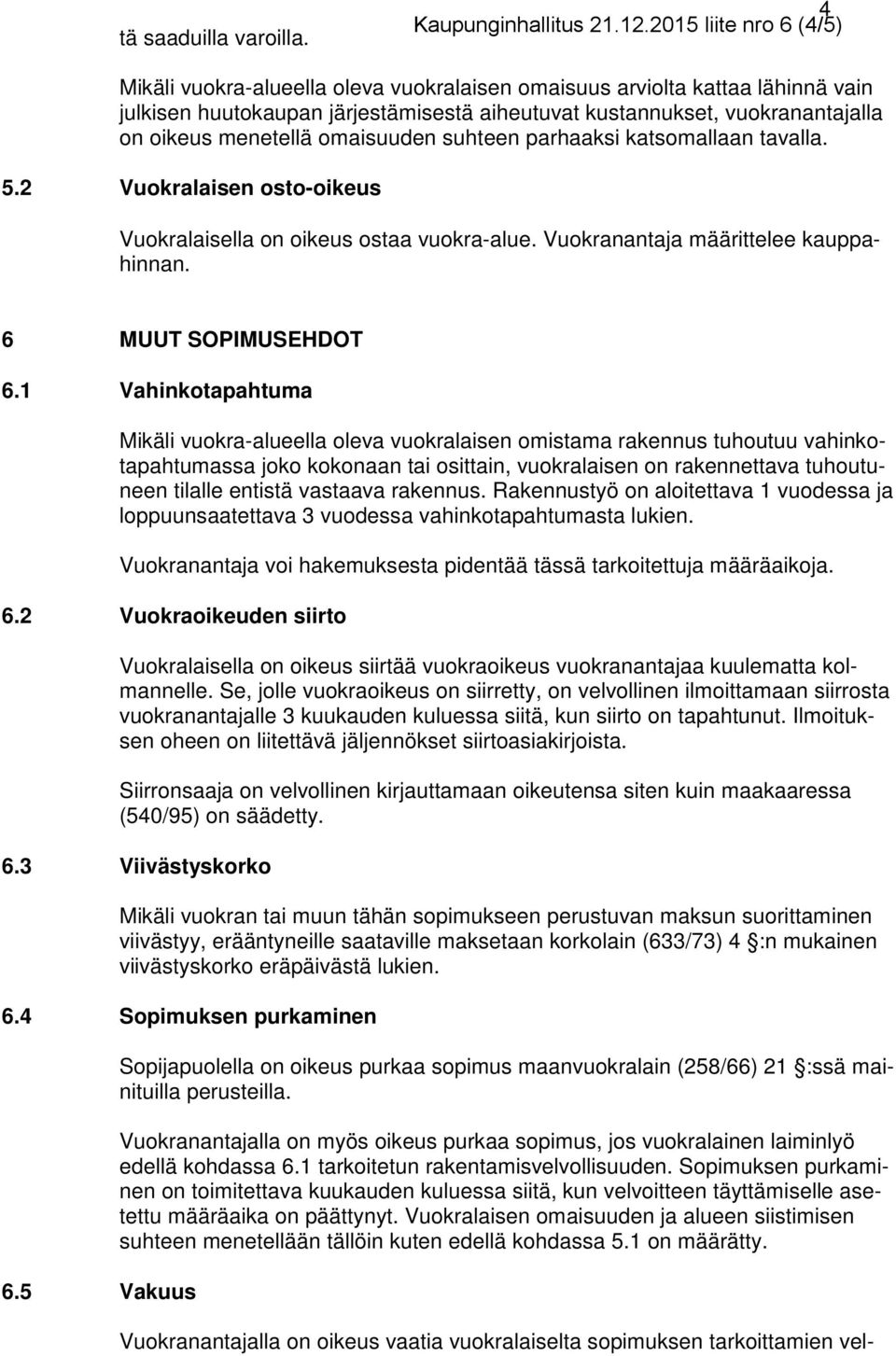 menetellä omaisuuden suhteen parhaaksi katsomallaan tavalla. 5.2 Vuokralaisen osto-oikeus Vuokralaisella on oikeus ostaa vuokra-alue. Vuokranantaja määrittelee kauppahinnan. 6 MUUT SOPIMUSEHDOT 6.